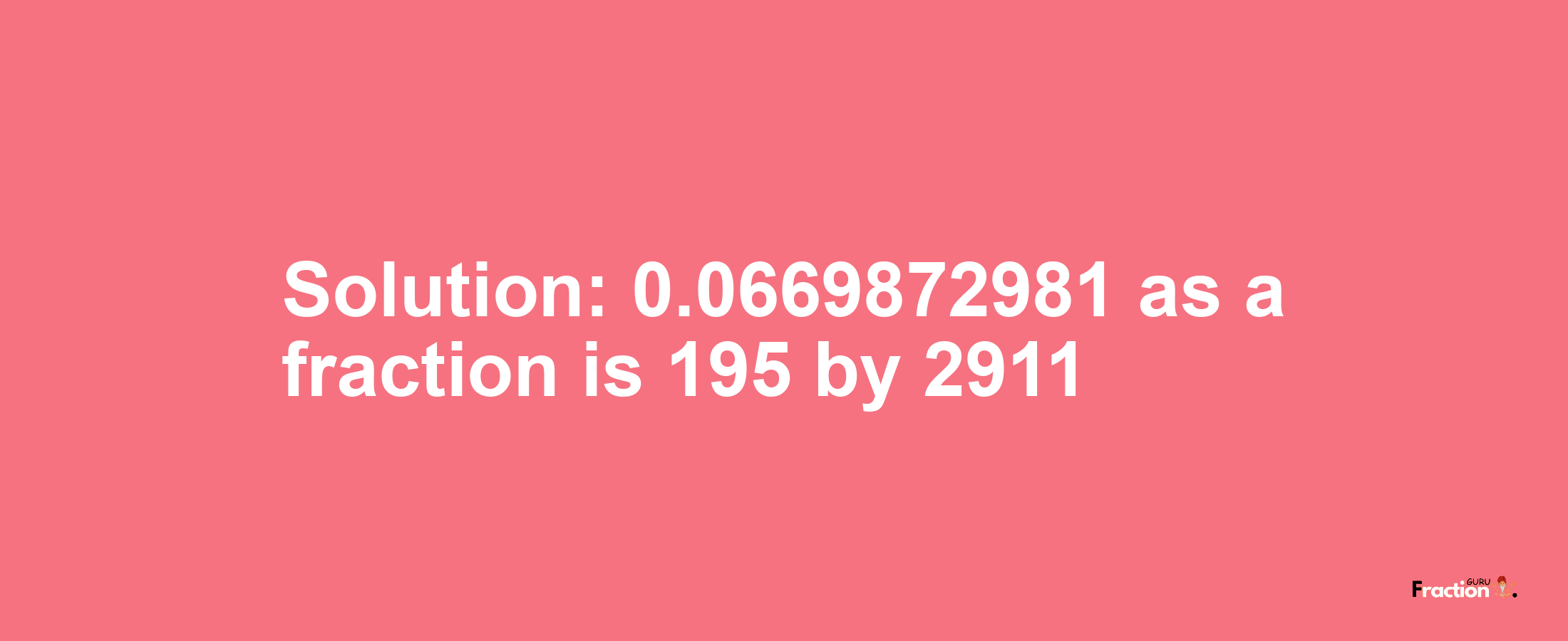 Solution:0.0669872981 as a fraction is 195/2911